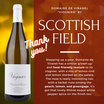 Viognier has made a comeback from the edge of extinction and now has its own “international day”, as Peter Ranscombe reports.

IN A world of oaky chardonnays and acidic sauvignon blancs, viognier ploughs its own furough.

Famous for its combination of floral and peachy aromas and flavours, the grape is distinctive on its own or is used to add a perfumed lift to syrah blends.

Yet viognier almost died out in the 1960s.

Just 14 hectares of the grape were recorded in France’s agricultural census in 1968.

Now, the French total has soared to around the 10,000-ha mark, with global plantings somewhere north of 15,000ha.

Viognier’s renaissance will reach a fresh milestone on Friday with the first “international viognier day”.

The campaign to generate more interest in the variety is being driven by Australian producer Yalumba.

As we saw last spring, Yalumba has championed the grape, especially under the creative talents of winemaker Louisa Rose.

Part of the variety’s resurgence is due to its versatility with food; its rounded texture can balance spicy heat, while its ripeness is an ideal foil for salt.

It can be a pain for farmers to grow because it has to be left for a long time on the vine to reach full ripeness and develop its heady aromas and flavours.

But, when everything comes together, it creates a wine like no other.

A whistle-stop tour of the world’s viogniers reveals some exciting examples – both in France and further afield.